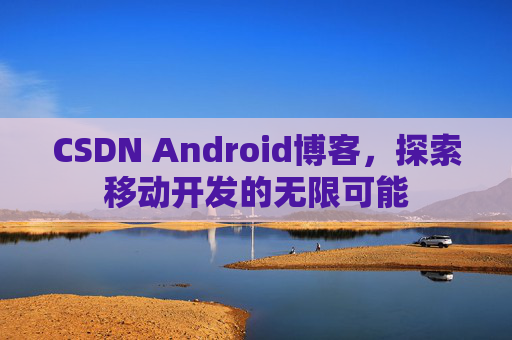 CSDN Android博客，探索移动开发的无限可能